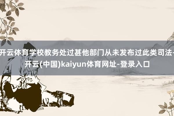 开云体育学校教务处过甚他部门从未发布过此类司法-开云(中国)kaiyun体育网址-登录入口