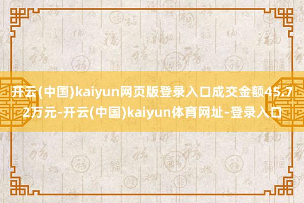 开云(中国)kaiyun网页版登录入口成交金额45.72万元-开云(中国)kaiyun体育网址-登录入口