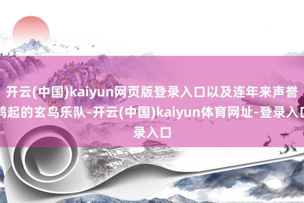 开云(中国)kaiyun网页版登录入口以及连年来声誉鹊起的玄鸟乐队-开云(中国)kaiyun体育网址-登录入口