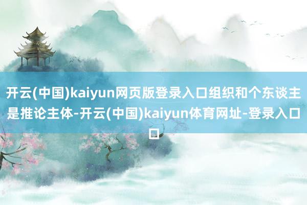 开云(中国)kaiyun网页版登录入口组织和个东谈主是推论主体-开云(中国)kaiyun体育网址-登录入口