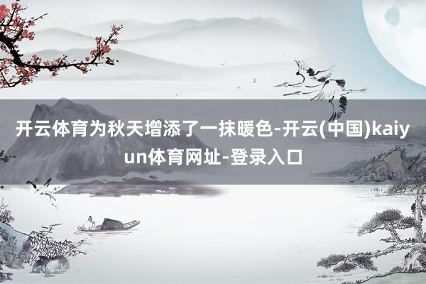 开云体育为秋天增添了一抹暖色-开云(中国)kaiyun体育网址-登录入口