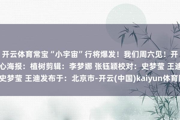 开云体育常宝“小宇宙”行将爆发！我们周六见！开首：常州市新闻传媒中心海报：植树剪辑：李梦娜 张钰颖校对：史梦莹 王迪发布于：北京市-开云(中国)kaiyun体育网址-登录入口