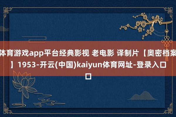 体育游戏app平台经典影视 老电影 译制片【奥密档案】1953-开云(中国)kaiyun体育网址-登录入口