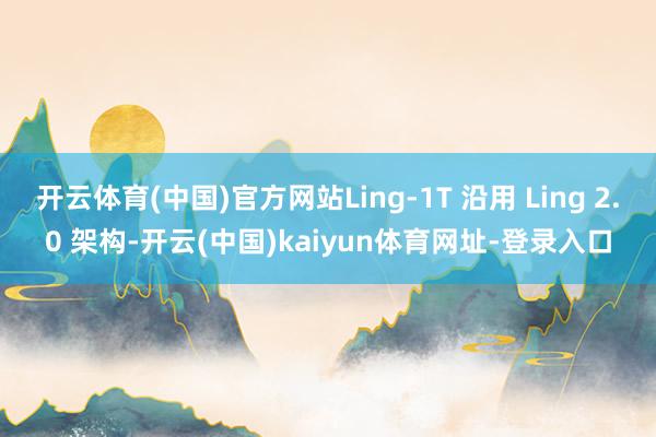 开云体育(中国)官方网站Ling-1T 沿用 Ling 2.0 架构-开云(中国)kaiyun体育网址-登录入口
