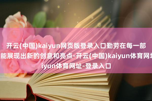 开云(中国)kaiyun网页版登录入口勤劳在每一部作品中王人能展现出新的创意和亮点-开云(中国)kaiyun体育网址-登录入口