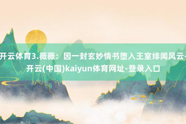 开云体育3.薇薇:因一封玄妙情书堕入王室绯闻风云-开云(中国)kaiyun体育网址-登录入口