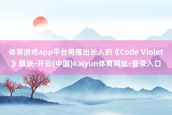 体育游戏app平台将推出长入的《Code Violet》版块-开云(中国)kaiyun体育网址-登录入口