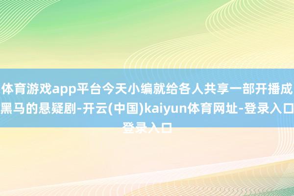 体育游戏app平台今天小编就给各人共享一部开播成黑马的悬疑剧-开云(中国)kaiyun体育网址-登录入口