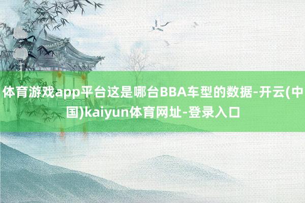 体育游戏app平台这是哪台BBA车型的数据-开云(中国)kaiyun体育网址-登录入口
