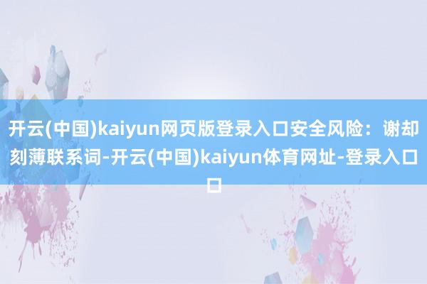 开云(中国)kaiyun网页版登录入口安全风险:谢却刻薄联系词-开云(中国)kaiyun体育网址-登录入口