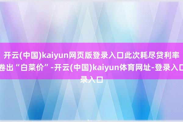 开云(中国)kaiyun网页版登录入口此次耗尽贷利率卷出“白菜价”-开云(中国)kaiyun体育网址-登录入口