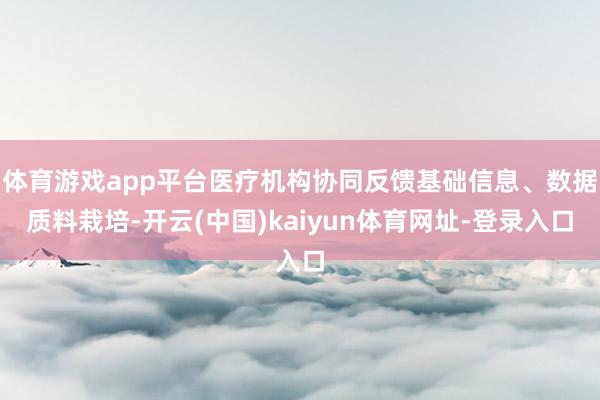 体育游戏app平台医疗机构协同反馈基础信息、数据质料栽培-开云(中国)kaiyun体育网址-登录入口