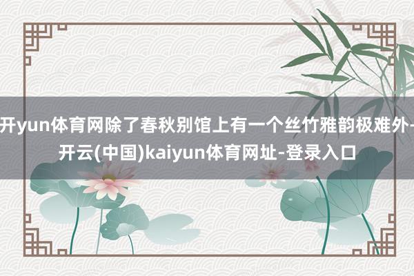 开yun体育网除了春秋别馆上有一个丝竹雅韵极难外-开云(中国)kaiyun体育网址-登录入口