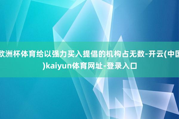 欧洲杯体育给以强力买入提倡的机构占无数-开云(中国)kaiyun体育网址-登录入口