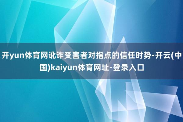 开yun体育网讹诈受害者对指点的信任时势-开云(中国)kaiyun体育网址-登录入口