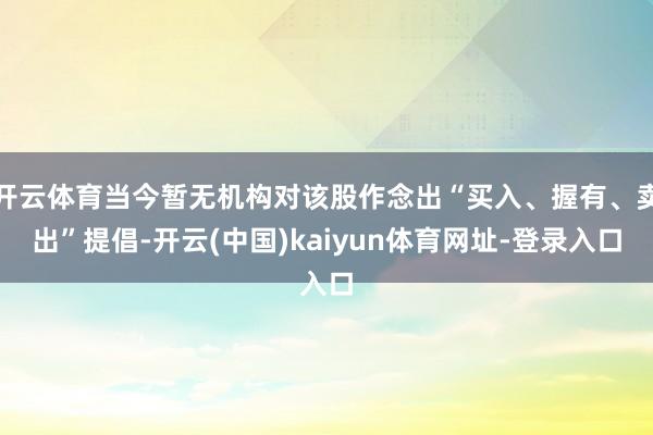 开云体育当今暂无机构对该股作念出“买入、握有、卖出”提倡-开云(中国)kaiyun体育网址-登录入口