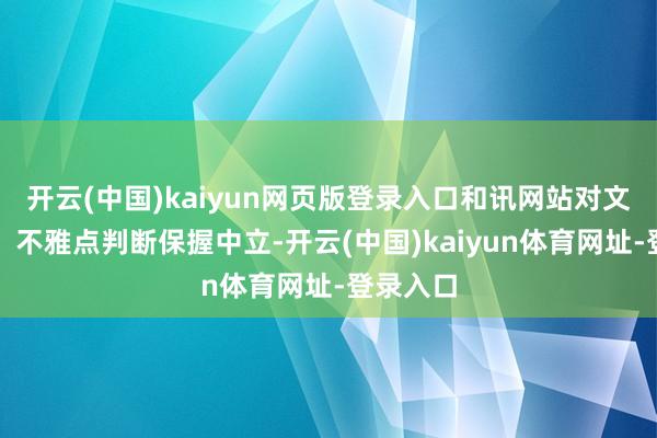 开云(中国)kaiyun网页版登录入口和讯网站对文中述说、不雅点判断保握中立-开云(中国)kaiyun体育网址-登录入口