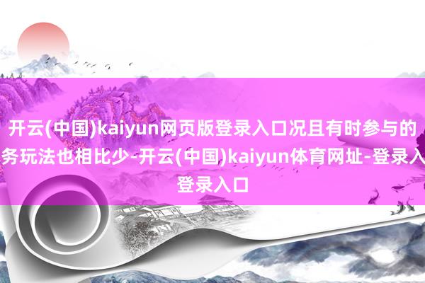 开云(中国)kaiyun网页版登录入口况且有时参与的任务玩法也相比少-开云(中国)kaiyun体育网址-登录入口