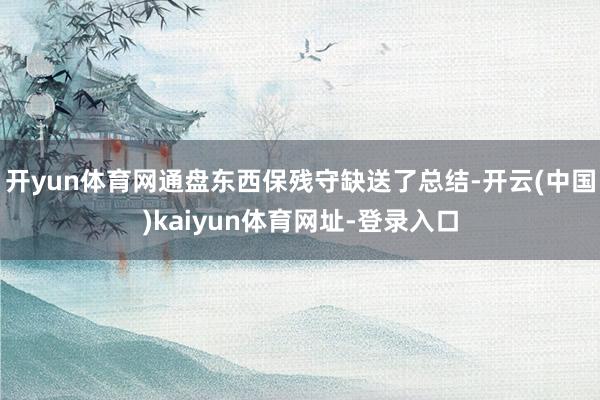 开yun体育网通盘东西保残守缺送了总结-开云(中国)kaiyun体育网址-登录入口