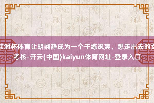 欧洲杯体育让胡娴静成为一个干练飒爽、想走出去的女考核-开云(中国)kaiyun体育网址-登录入口
