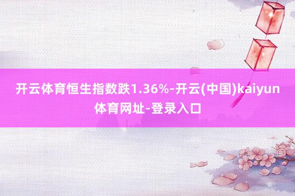 开云体育恒生指数跌1.36%-开云(中国)kaiyun体育网址-登录入口