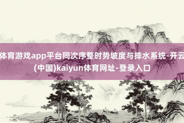 体育游戏app平台同次序整时势坡度与排水系统-开云(中国)kaiyun体育网址-登录入口
