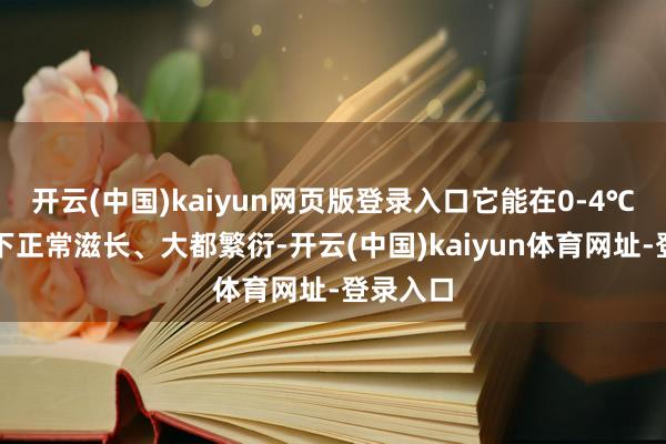 开云(中国)kaiyun网页版登录入口它能在0-4℃的低温下正常滋长、大都繁衍-开云(中国)kaiyun体育网址-登录入口