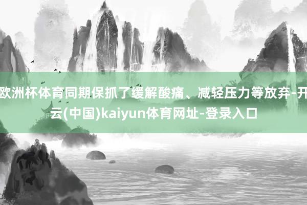 欧洲杯体育同期保抓了缓解酸痛、减轻压力等放弃-开云(中国)kaiyun体育网址-登录入口