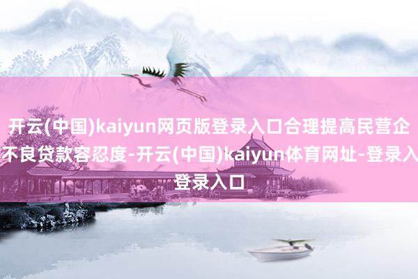 开云(中国)kaiyun网页版登录入口合理提高民营企业不良贷款容忍度-开云(中国)kaiyun体育网址-登录入口