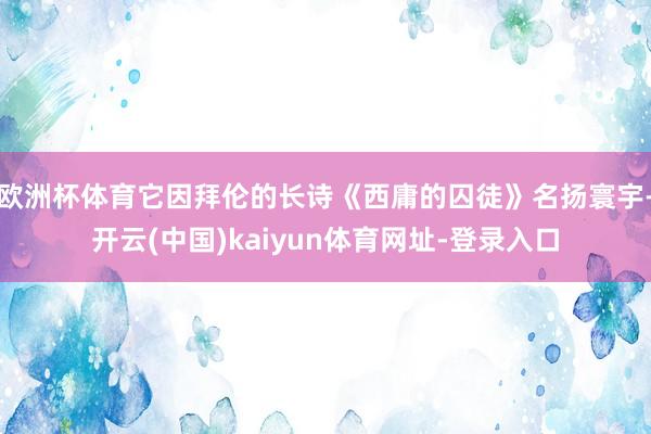 欧洲杯体育它因拜伦的长诗《西庸的囚徒》名扬寰宇-开云(中国)kaiyun体育网址-登录入口