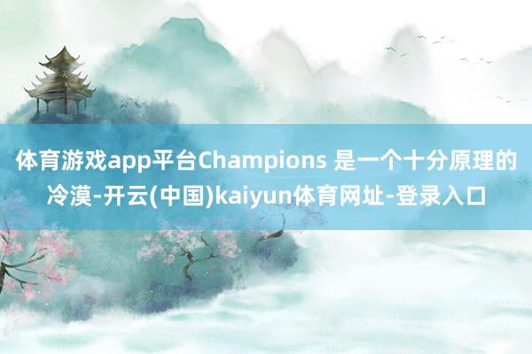 体育游戏app平台Champions 是一个十分原理的冷漠-开云(中国)kaiyun体育网址-登录入口