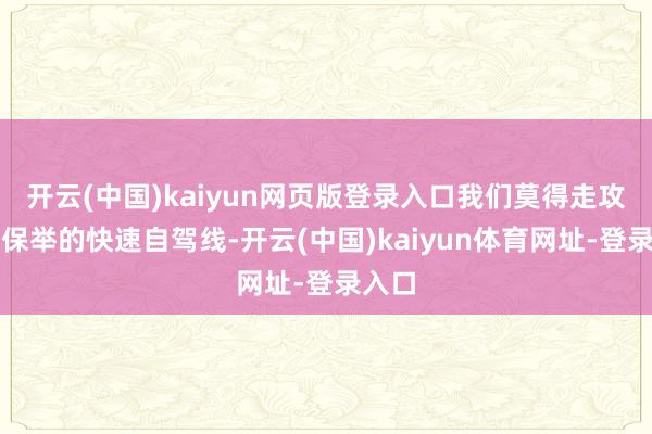 开云(中国)kaiyun网页版登录入口我们莫得走攻略上保举的快速自驾线-开云(中国)kaiyun体育网址-登录入口