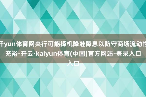 开yun体育网央行可能择机降准降息以防守商场流动性充裕-开云
