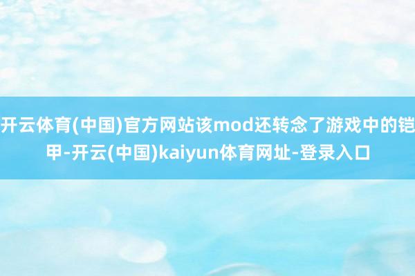 开云体育(中国)官方网站该mod还转念了游戏中的铠甲-开云(中国)kaiyun体育网址-登录入口