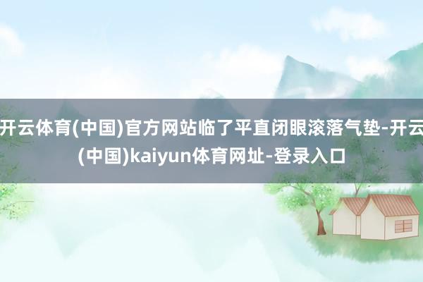 开云体育(中国)官方网站临了平直闭眼滚落气垫-开云(中国)kaiyun体育网址-登录入口