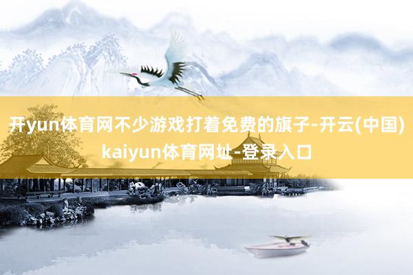 开yun体育网不少游戏打着免费的旗子-开云(中国)kaiyun体育网址-登录入口