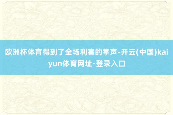 欧洲杯体育得到了全场利害的掌声-开云(中国)kaiyun体育网址-登录入口