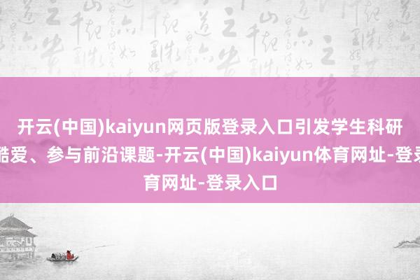 开云(中国)kaiyun网页版登录入口引发学生科研酷爱酷爱、参与前沿课题-开云(中国)kaiyun体育网址-登录入口