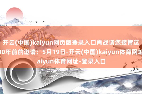 开云(中国)kaiyun网页版登录入口肖战请您接管这份来自3500年前的邀请：5月19日-开云(中国)kaiyun体育网址-登录入口