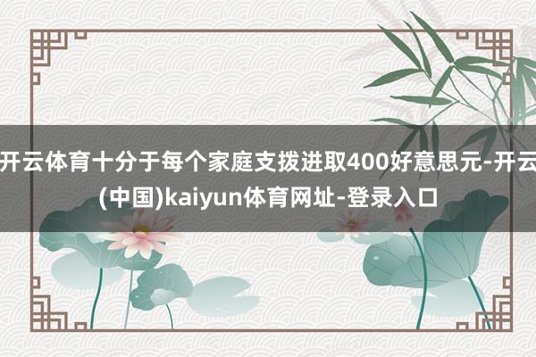 开云体育十分于每个家庭支拨进取400好意思元-开云(中国)kaiyun体育网址-登录入口