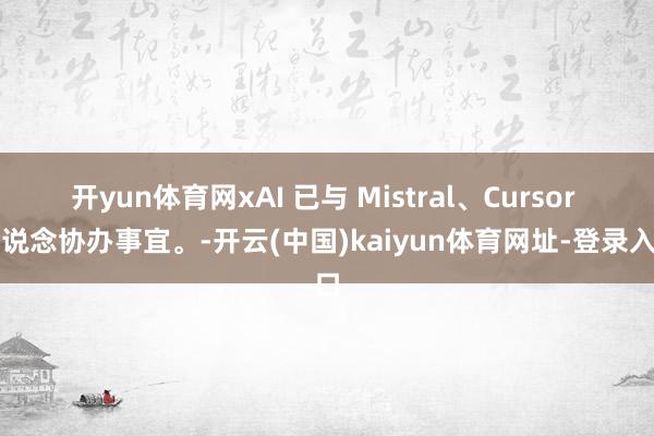 开yun体育网xAI 已与 Mistral、Cursor 洽说念协办事宜。-开云(中国)kaiyun体育网址-登录入口