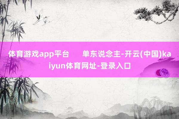 体育游戏app平台      单东说念主-开云(中国)kaiyun体育网址-登录入口