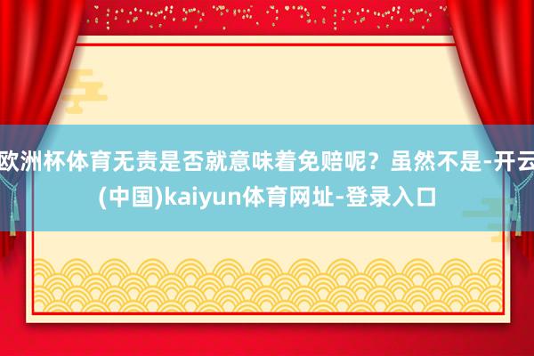欧洲杯体育无责是否就意味着免赔呢？虽然不是-开云(中国)kaiyun体育网址-登录入口