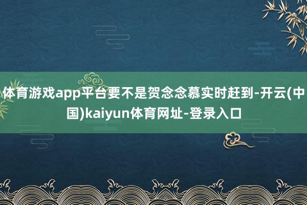 体育游戏app平台要不是贺念念慕实时赶到-开云(中国)kaiyun体育网址-登录入口