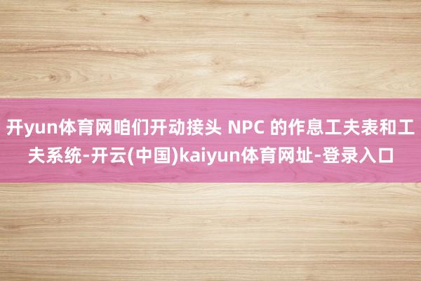 开yun体育网咱们开动接头 NPC 的作息工夫表和工夫系统-开云(中国)kaiyun体育网址-登录入口