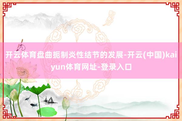 开云体育盘曲扼制炎性结节的发展-开云(中国)kaiyun体育网址-登录入口