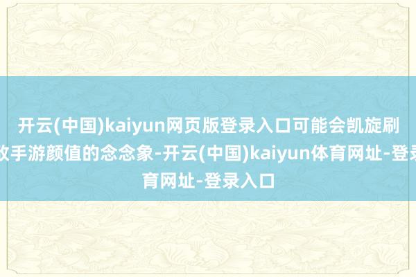 开云(中国)kaiyun网页版登录入口可能会凯旋刷新你敌手游颜值的念念象-开云(中国)kaiyun体育网址-登录入口