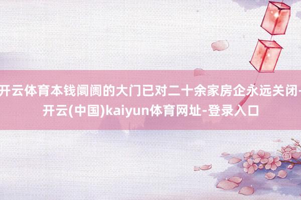 开云体育本钱阛阓的大门已对二十余家房企永远关闭-开云(中国)kaiyun体育网址-登录入口
