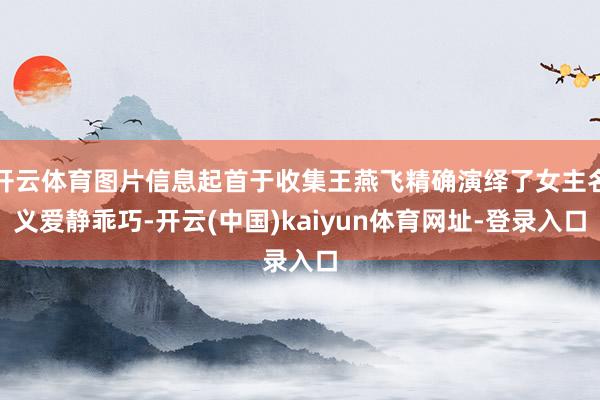 开云体育图片信息起首于收集王燕飞精确演绎了女主名义爱静乖巧-开云(中国)kaiyun体育网址-登录入口