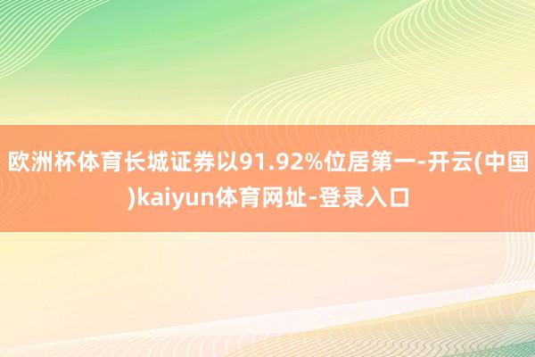 欧洲杯体育长城证券以91.92%位居第一-开云(中国)kaiyun体育网址-登录入口